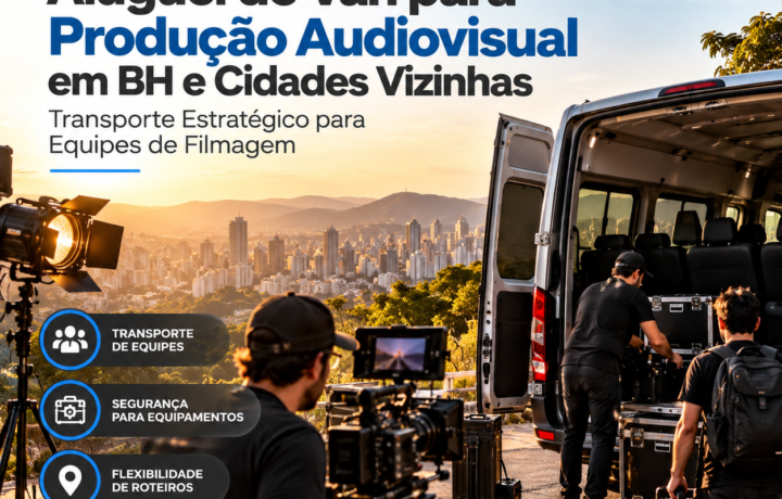 Aluguel de Van para Produção Audiovisual em BH e Cidades Vizinhas: Transporte Estratégico para Equipes de Filmagem