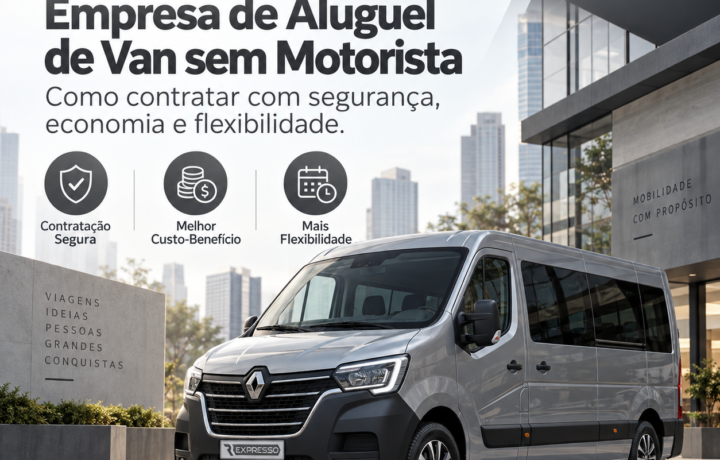 Empresa de Aluguel de Van sem Motorista: Como Contratar com Segurança, Economia e Flexibilidade